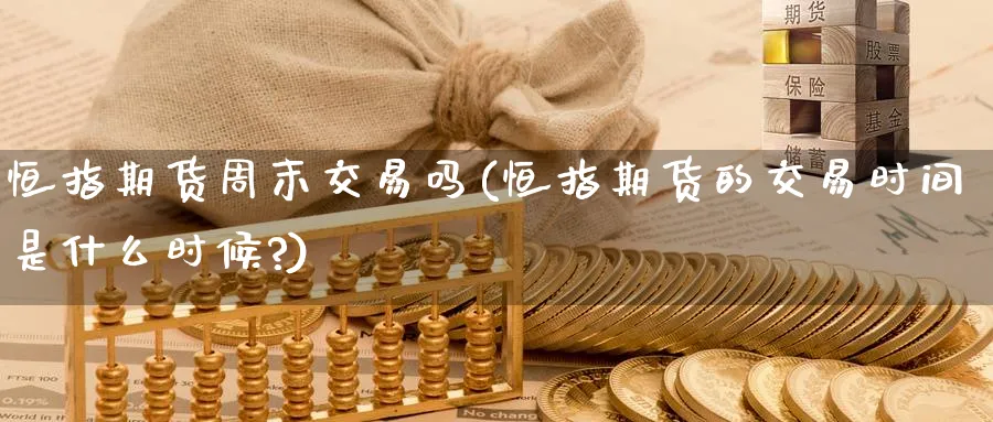 恒指期货周末交易吗(恒指期货的交易时间是什么时候?)_https://www.nyyysy.com_期货市场_第1张
