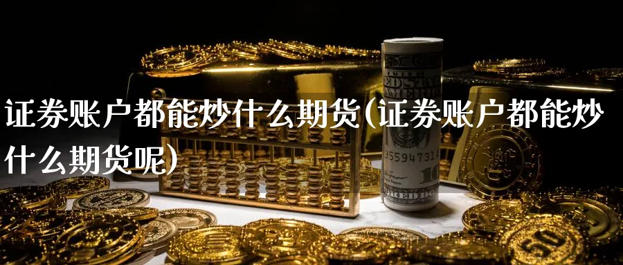 证券账户都能炒什么期货(证券账户都能炒什么期货呢)_https://www.nyyysy.com_期货市场_第1张