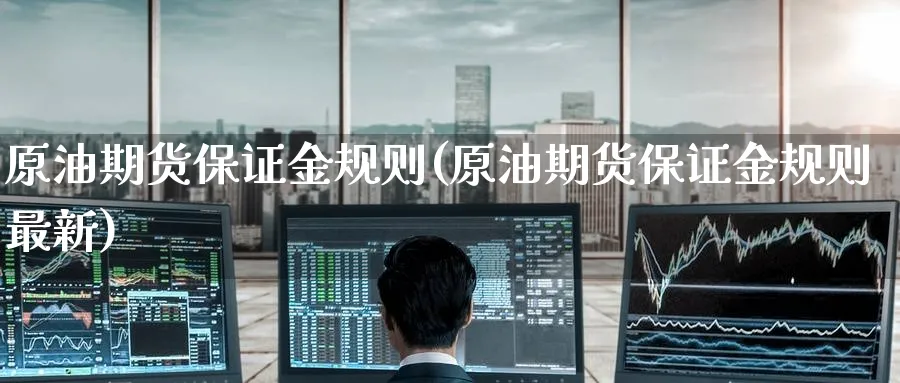 原油期货保证金规则(原油期货保证金规则最新)_https://www.nyyysy.com_期货平台_第1张