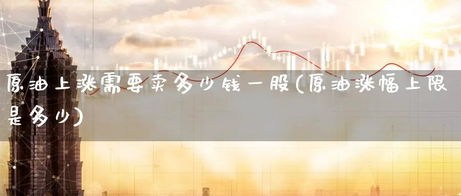 原油上涨需要卖多少钱一股(原油涨幅上限是多少)_https://www.nyyysy.com_期货市场_第1张