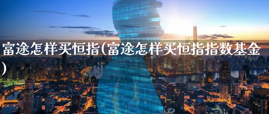 富途怎样买恒指(富途怎样买恒指指数基金)_https://www.nyyysy.com_期货平台_第1张