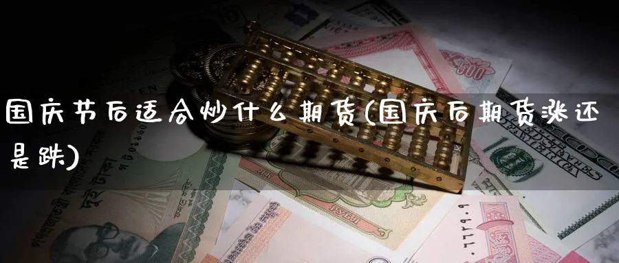 国庆节后适合炒什么期货(国庆后期货涨还是跌)_https://www.nyyysy.com_期货喊单_第1张