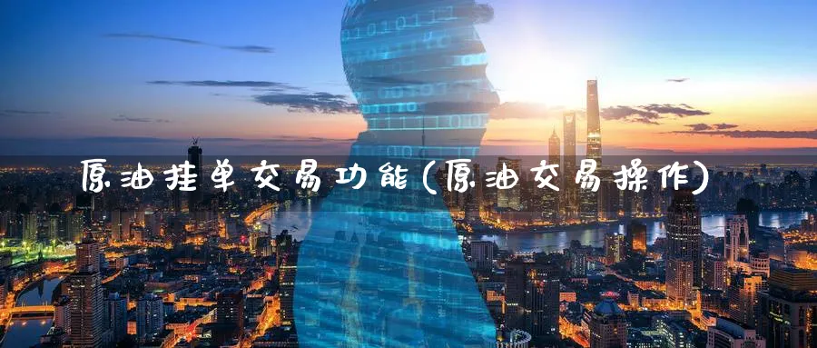 原油挂单交易功能(原油交易操作)_https://www.nyyysy.com_期货分析_第1张
