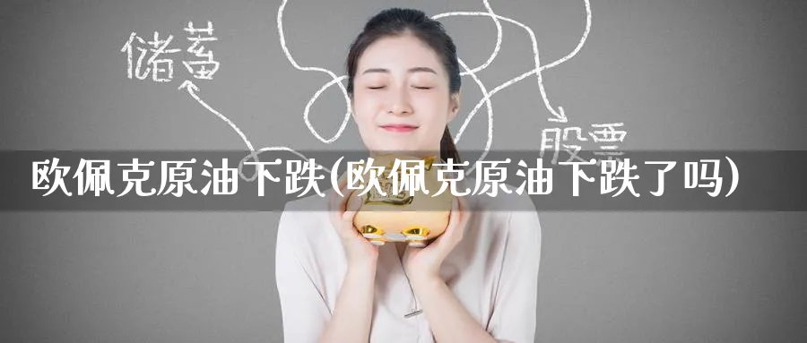 欧佩克原油下跌(欧佩克原油下跌了吗)_https://www.nyyysy.com_期货喊单_第1张