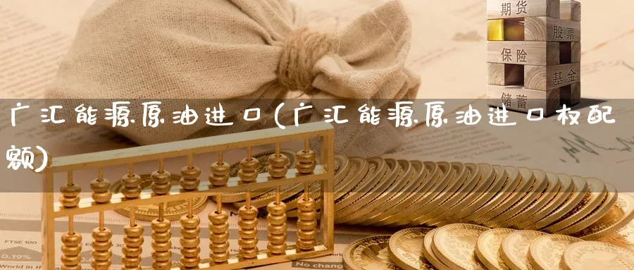 广汇能源原油进口(广汇能源原油进口权配额)_https://www.nyyysy.com_期货平台_第1张