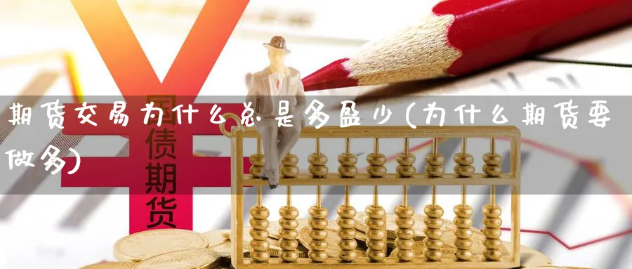 期货交易为什么总是多盈少(为什么期货要做多)_https://www.nyyysy.com_期货平台_第1张