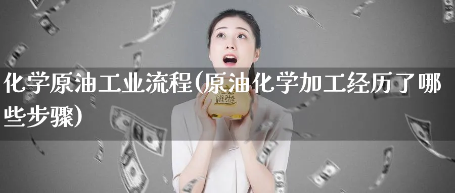 化学原油工业流程(原油化学加工经历了哪些步骤)_https://www.nyyysy.com_期货市场_第1张