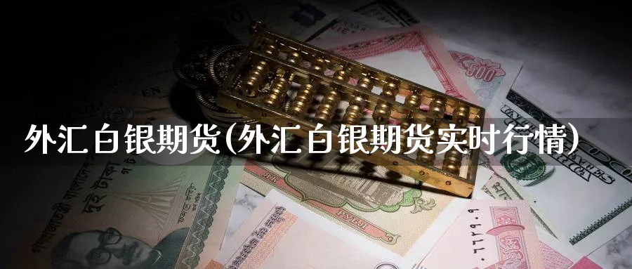 外汇白银期货(外汇白银期货实时行情)_https://www.nyyysy.com_期货直播_第1张