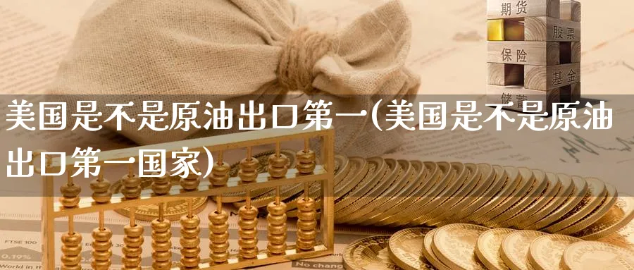 美国是不是原油出口第一(美国是不是原油出口第一国家)_https://www.nyyysy.com_期货分析_第1张