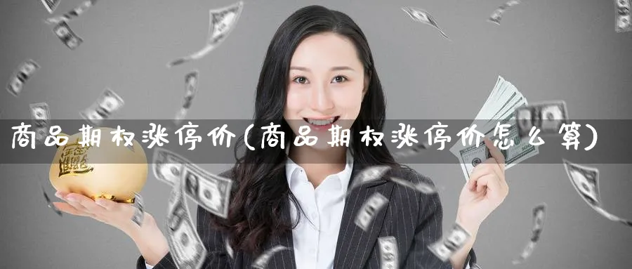 商品期权涨停价(商品期权涨停价怎么算)_期货行情_第1张_南严期货 商品期权涨停价(商品期权涨停价怎么算)_https://www.nyyysy.com_期货行情_第1张