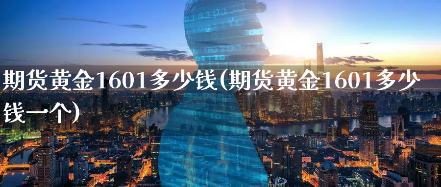 期货黄金1601多少钱(期货黄金1601多少钱一个)_https://www.nyyysy.com_期货市场_第1张