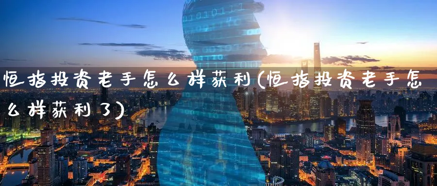 恒指投资老手怎么样获利(恒指投资老手怎么样获利了)_https://www.nyyysy.com_期货行情_第1张