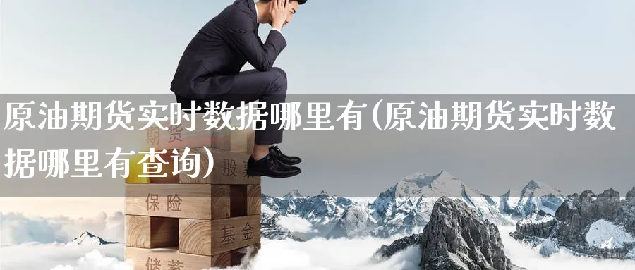 原油期货实时数据哪里有(原油期货实时数据哪里有查询)_https://www.nyyysy.com_期货行情_第1张
