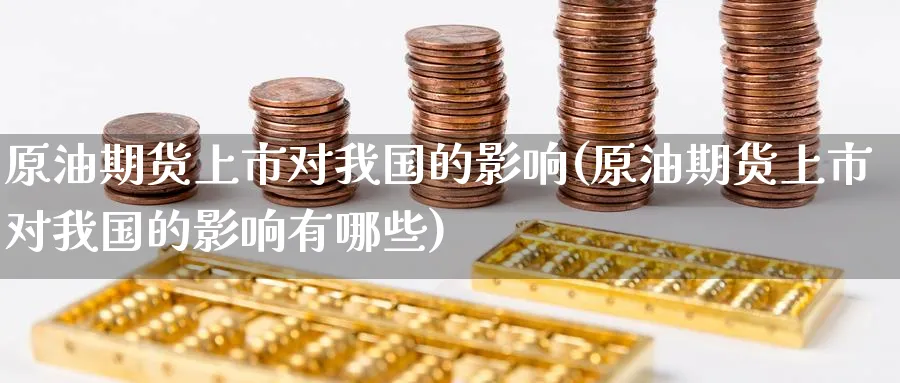 原油期货上市对我国的影响(原油期货上市对我国的影响有哪些)_https://www.nyyysy.com_期货喊单_第1张