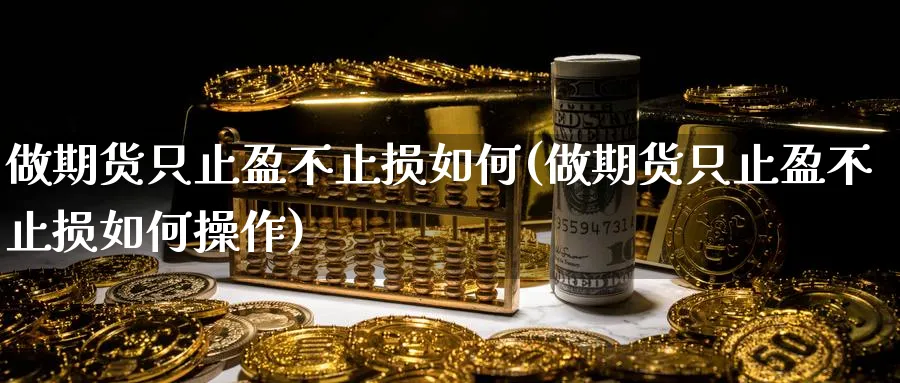 做期货只止盈不止损如何(做期货只止盈不止损如何操作)_https://www.nyyysy.com_期货分析_第1张
