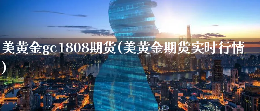 美黄金gc1808期货(美黄金期货实时行情)_https://www.nyyysy.com_期货喊单_第1张