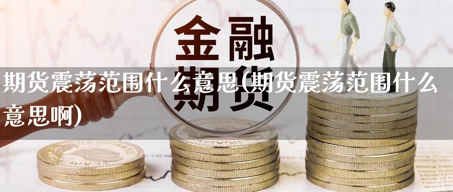 期货震荡范围什么意思(期货震荡范围什么意思啊)_https://www.nyyysy.com_期货行情_第1张