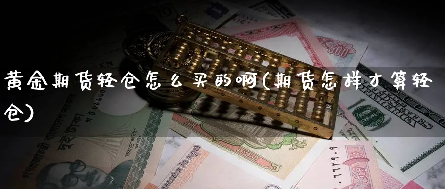 黄金期货轻仓怎么买的啊(期货怎样才算轻仓)_期货市场_第1张_南严期货 黄金期货轻仓怎么买的啊(期货怎样才算轻仓)_https://www.nyyysy.com_期货市场_第1张