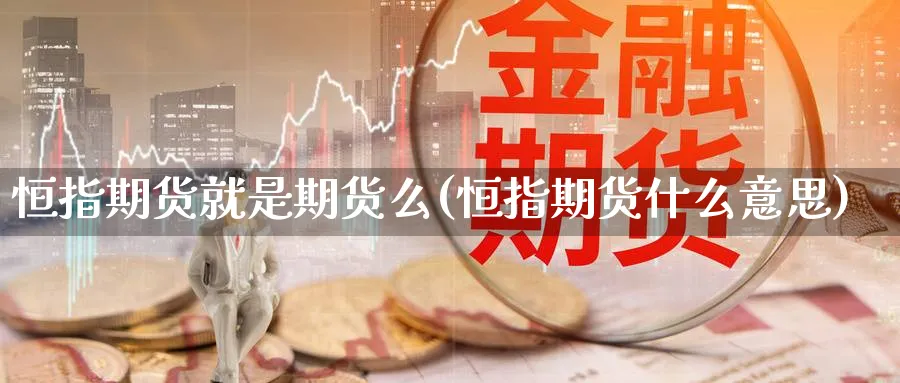 恒指期货就是期货么(恒指期货什么意思)_https://www.nyyysy.com_期货分析_第1张