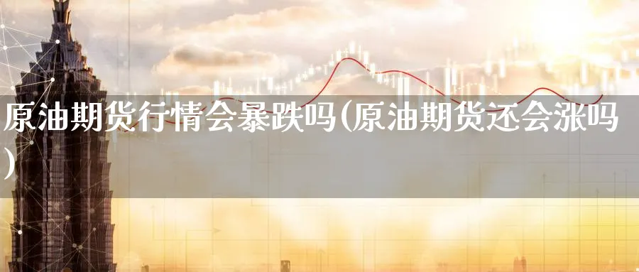 原油期货行情会暴跌吗(原油期货还会涨吗)_https://www.nyyysy.com_期货喊单_第1张