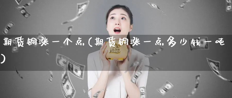 期货铜涨一个点(期货铜涨一点多少钱一吨)_https://www.nyyysy.com_期货分析_第1张