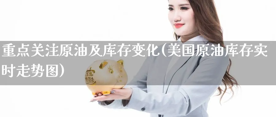 重点关注原油及库存变化(美国原油库存实时走势图)_https://www.nyyysy.com_期货行情_第1张