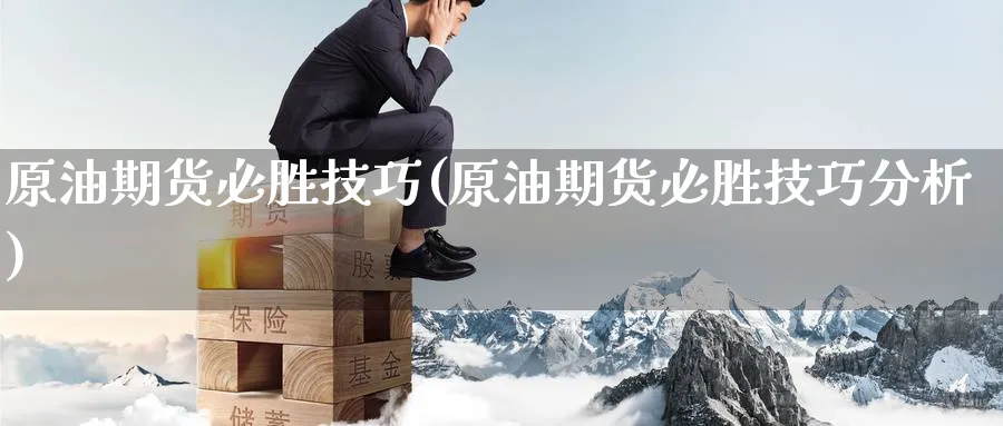 原油期货必胜技巧(原油期货必胜技巧分析)_https://www.nyyysy.com_期货喊单_第1张