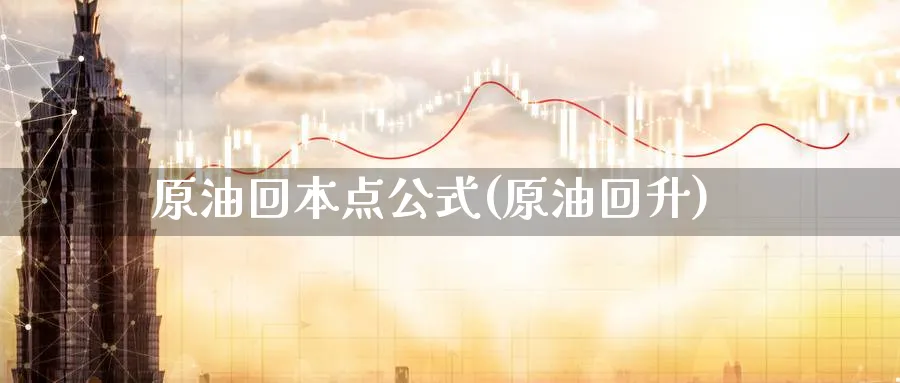 原油回本点公式(原油回升)_https://www.nyyysy.com_期货市场_第1张
