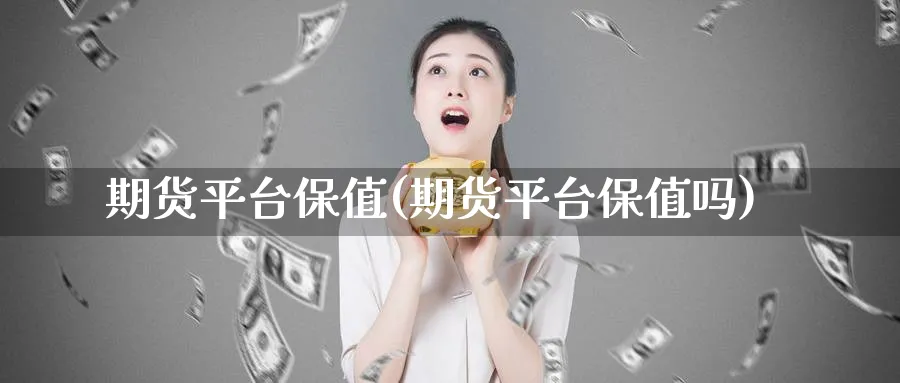 期货平台保值(期货平台保值吗)_https://www.nyyysy.com_期货直播_第1张