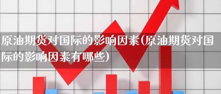 原油期货对国际的影响因素(原油期货对国际的影响因素有哪些)_https://www.nyyysy.com_期货直播_第1张