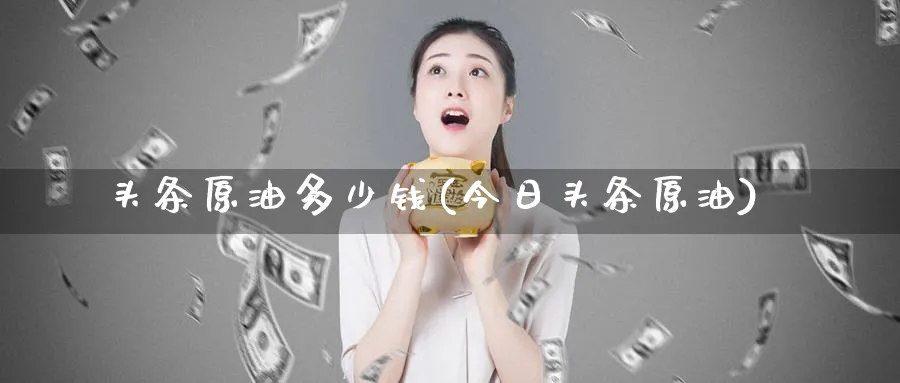 头条原油多少钱(今日头条原油)_https://www.nyyysy.com_期货直播_第1张