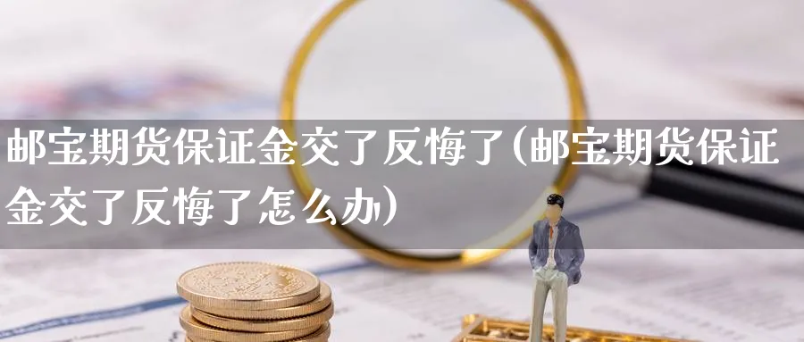 邮宝期货保证金交了反悔了(邮宝期货保证金交了反悔了怎么办)_期货分析_第1张_南严期货 邮宝期货保证金交了反悔了(邮宝期货保证金交了反悔了怎么办)_https://www.nyyysy.com_期货分析_第1张