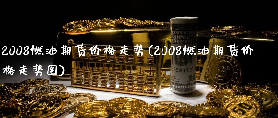2008燃油期货价格走势(2008燃油期货价格走势图)_https://www.nyyysy.com_期货分析_第1张