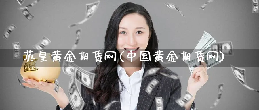 英皇黄金期货网(中国黄金期货网)_https://www.nyyysy.com_期货行情_第1张
