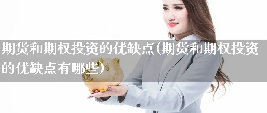 期货和期权投资的优缺点(期货和期权投资的优缺点有哪些)_期货喊单_第1张_南严期货 期货和期权投资的优缺点(期货和期权投资的优缺点有哪些)_https://www.nyyysy.com_期货喊单_第1张