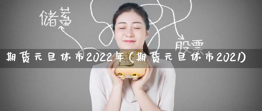 期货元旦休市2022年(期货元旦休市2021)_https://www.nyyysy.com_期货行情_第1张