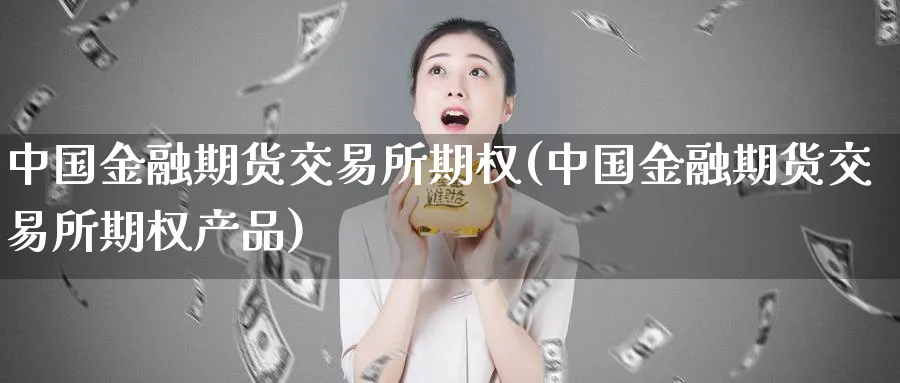 中国金融期货交易所期权(中国金融期货交易所期权产品)_https://www.nyyysy.com_期货平台_第1张
