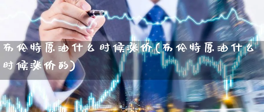 布伦特原油什么时候涨价(布伦特原油什么时候涨价的)_https://www.nyyysy.com_期货行情_第1张