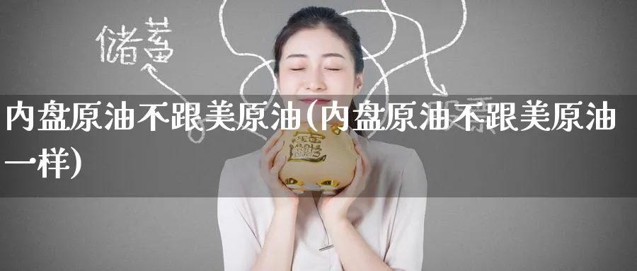 内盘原油不跟美原油(内盘原油不跟美原油一样)_https://www.nyyysy.com_期货分析_第1张