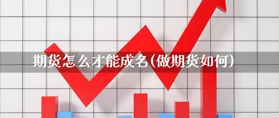 期货怎么才能成名(做期货如何)_https://www.nyyysy.com_期货市场_第1张