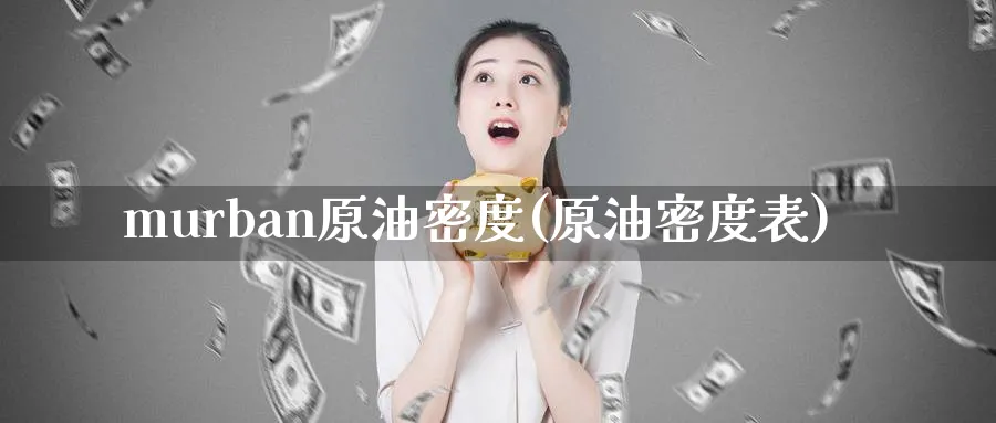 murban原油密度(原油密度表)_https://www.nyyysy.com_期货分析_第1张