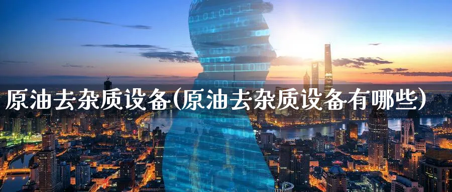 原油去杂质设备(原油去杂质设备有哪些)_https://www.nyyysy.com_期货直播_第1张