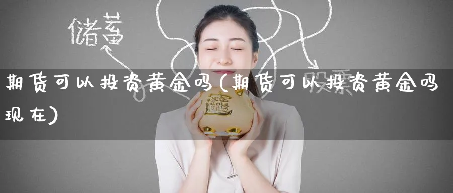 期货可以投资黄金吗(期货可以投资黄金吗现在)_https://www.nyyysy.com_期货市场_第1张