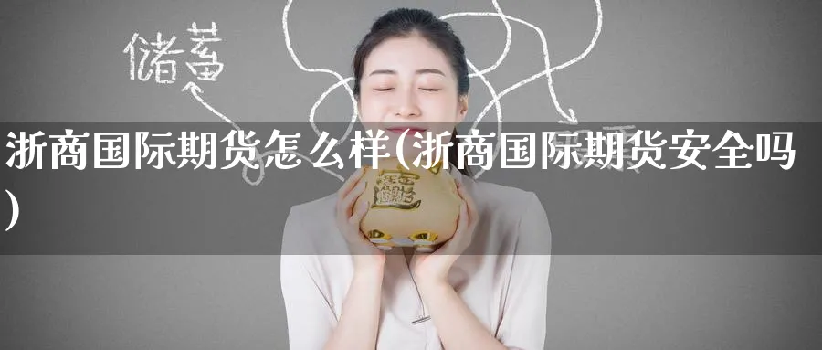 浙商国际期货怎么样(浙商国际期货安全吗)_期货平台_第1张_南严期货 浙商国际期货怎么样(浙商国际期货安全吗)_https://www.nyyysy.com_期货平台_第1张