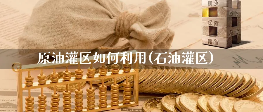 原油灌区如何利用(石油灌区)_https://www.nyyysy.com_期货平台_第1张