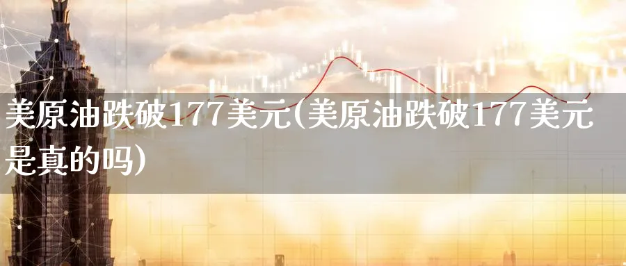 美原油跌破177美元(美原油跌破177美元是真的吗)_https://www.nyyysy.com_期货平台_第1张
