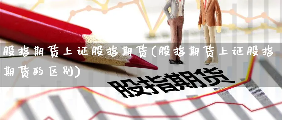 股指期货上证股指期货(股指期货上证股指期货的区别)_https://www.nyyysy.com_期货直播_第1张