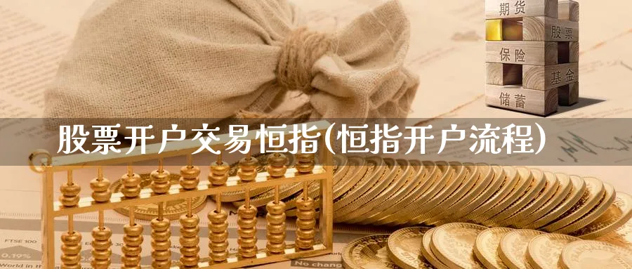 股票开户交易恒指(恒指开户流程)_https://www.nyyysy.com_期货分析_第1张