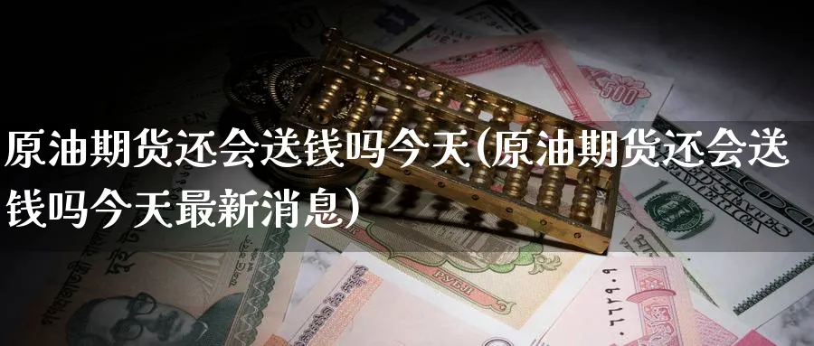原油期货还会送钱吗今天(原油期货还会送钱吗今天最新消息)_https://www.nyyysy.com_期货行情_第1张