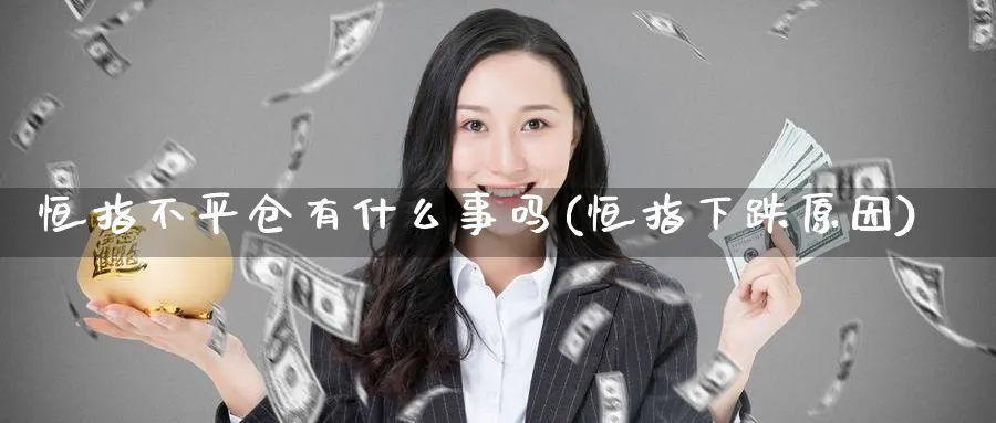 恒指不平仓有什么事吗(恒指下跌原因)_https://www.nyyysy.com_期货行情_第1张